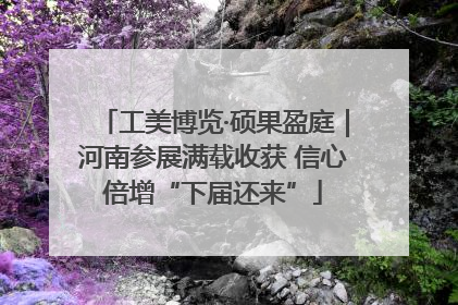 工美博览·硕果盈庭｜河南参展满载收获 信心倍增“下届还来”
