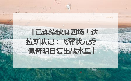 已连续缺席四场！达拉斯队记：飞翼状元秀佩奇明日复出战水星