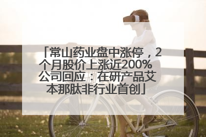 常山药业盘中涨停，2个月股价上涨近200% 公司回应：在研产品艾本那肽非行业首创
