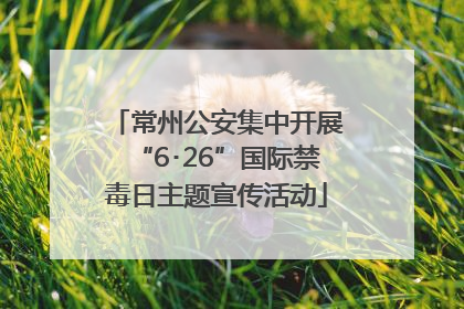 常州公安集中开展“6･26”国际禁毒日主题宣传活动