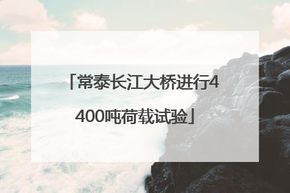 常泰长江大桥进行4400吨荷载试验