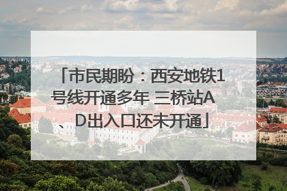 市民期盼：西安地铁1号线开通多年 三桥站A、D出入口还未开通