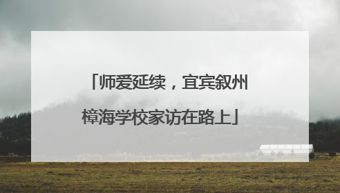 师爱延续，宜宾叙州樟海学校家访在路上