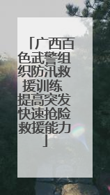 广西百色武警组织防汛救援训练 提高突发快速抢险救援能力