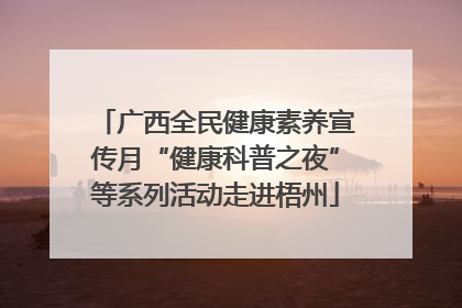 广西全民健康素养宣传月“健康科普之夜”等系列活动走进梧州