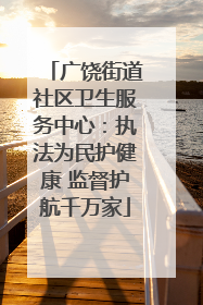 广饶街道社区卫生服务中心：执法为民护健康 监督护航千万家