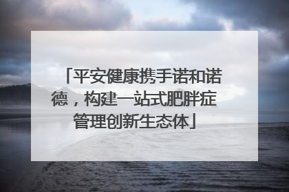 平安健康携手诺和诺德，构建一站式肥胖症管理创新生态体