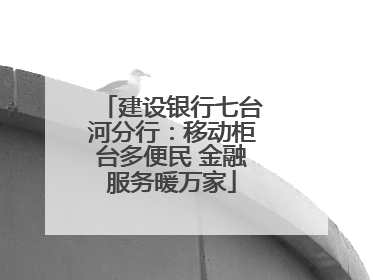 建设银行七台河分行：移动柜台多便民 金融服务暖万家