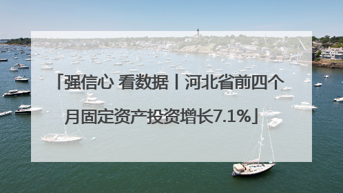 强信心 看数据丨河北省前四个月固定资产投资增长7.1%
