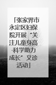 张家界市永定区妇保院开展“关注儿童身高·科学助力成长”义诊活动