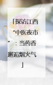 探访江西“中医夜市”：当药香邂逅烟火气