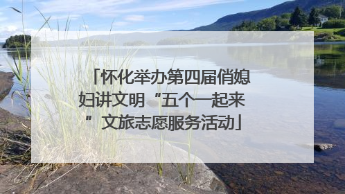 怀化举办第四届俏媳妇讲文明“五个一起来”文旅志愿服务活动