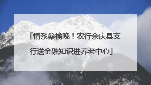 情系桑榆晚！农行余庆县支行送金融知识进养老中心