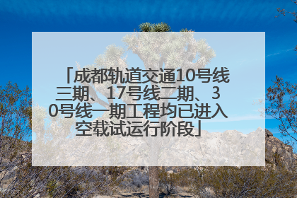 成都轨道交通10号线三期、17号线二期、30号线一期工程均已进入空载试运行阶段
