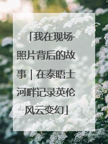 我在现场·照片背后的故事｜在泰晤士河畔记录英伦风云变幻