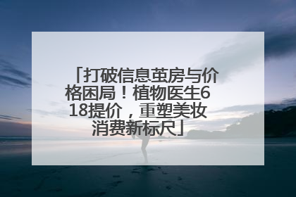 打破信息茧房与价格困局！植物医生618提价，重塑美妆消费新标尺