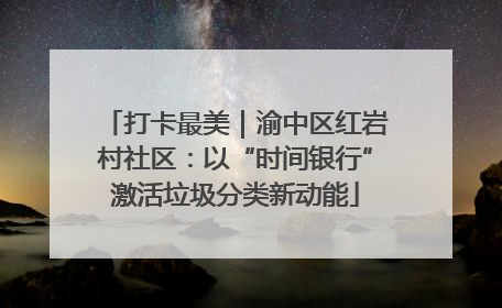 打卡最美｜渝中区红岩村社区：以“时间银行”激活垃圾分类新动能
