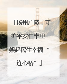 扬州广陵：守护平安仁丰里 架起民生幸福“连心桥”