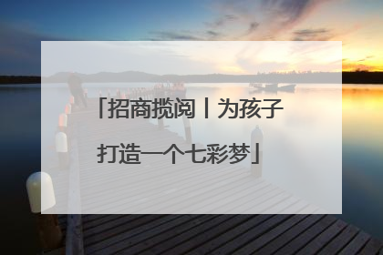 招商揽阅丨为孩子打造一个七彩梦