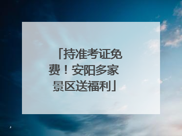 持准考证免费！安阳多家景区送福利