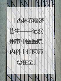 杏林春暖济苍生——记滨州市中医医院内科主任医师贾在金