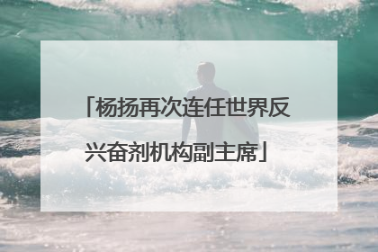杨扬再次连任世界反兴奋剂机构副主席