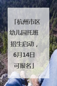 杭州市区幼儿园托班招生启动，6月14日可报名
