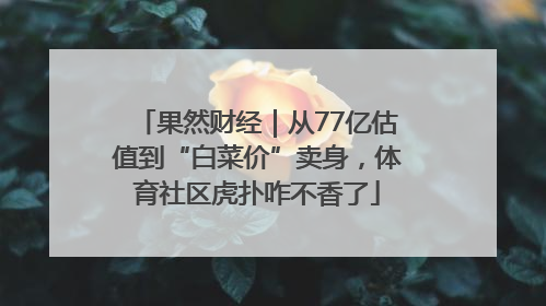 果然财经｜从77亿估值到“白菜价”卖身，体育社区虎扑咋不香了