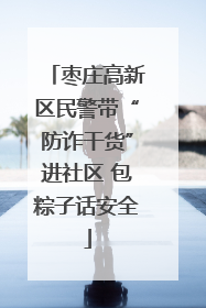 枣庄高新区民警带“防诈干货”进社区 包粽子话安全