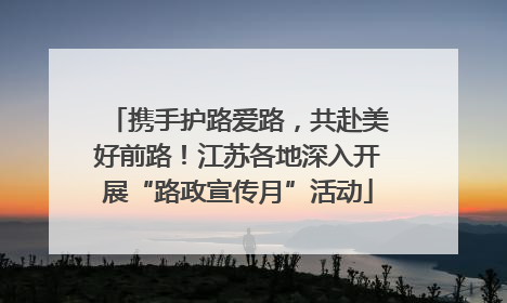 携手护路爱路，共赴美好前路！江苏各地深入开展“路政宣传月”活动