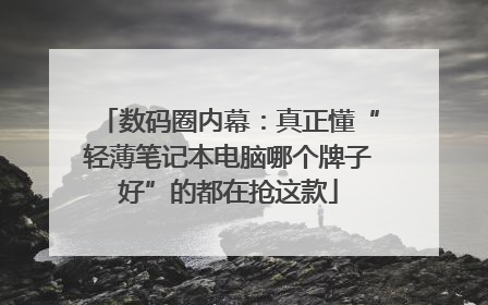 数码圈内幕：真正懂“轻薄笔记本电脑哪个牌子好”的都在抢这款