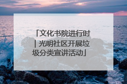 文化书院进行时｜光明社区开展垃圾分类宣讲活动
