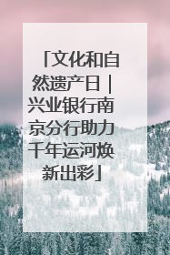 文化和自然遗产日｜兴业银行南京分行助力千年运河焕新出彩