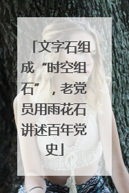 文字石组成“时空组石”，老党员用雨花石讲述百年党史