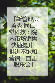 新管理层首秀 同仁堂科技：院内市场销售快速提升 推进不饱和营销｜直击股东会