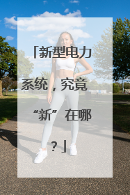 新型电力系统，究竟“新”在哪？