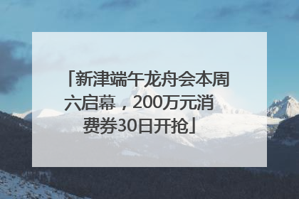 新津端午龙舟会本周六启幕，200万元消费券30日开抢