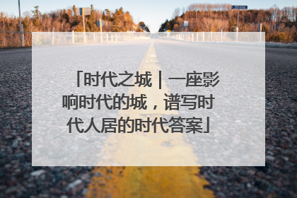 时代之城｜一座影响时代的城，谱写时代人居的时代答案