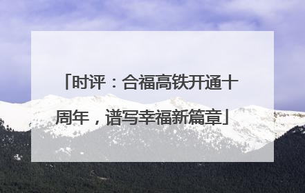 时评：合福高铁开通十周年，谱写幸福新篇章