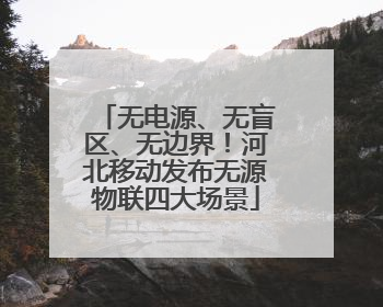 无电源、无盲区、无边界！河北移动发布无源物联四大场景