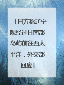 日方称辽宁舰经过日南部岛屿前往西太平洋，外交部回应
