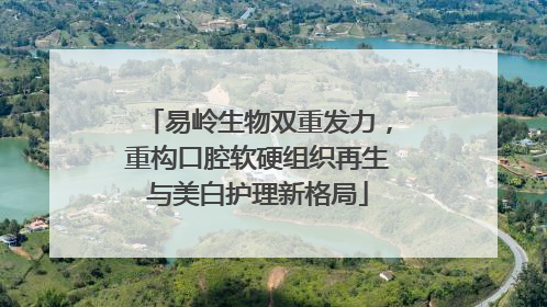 易岭生物双重发力，重构口腔软硬组织再生与美白护理新格局