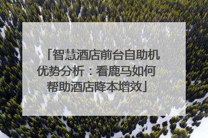 智慧酒店前台自助机优势分析：看鹿马如何帮助酒店降本增效