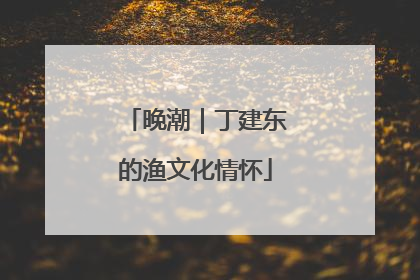晚潮｜丁建东的渔文化情怀