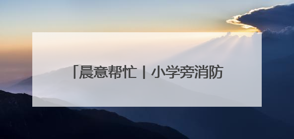 晨意帮忙丨小学旁消防通道被车辆长期占据，禁停告示被广告覆盖，派出所：会尽快处理