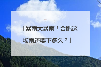 暴雨大暴雨！合肥这场雨还要下多久？