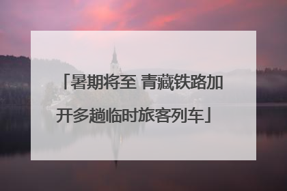 暑期将至 青藏铁路加开多趟临时旅客列车