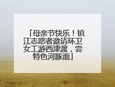 母亲节快乐！镇江志愿者邀请环卫女工游西津渡，尝特色河豚面