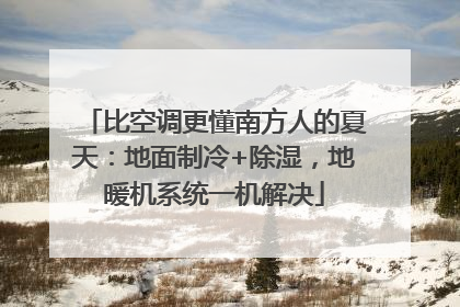 比空调更懂南方人的夏天：地面制冷+除湿，地暖机系统一机解决