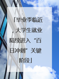 毕业季临近，大学生就业陆续进入“百日冲刺”关键阶段